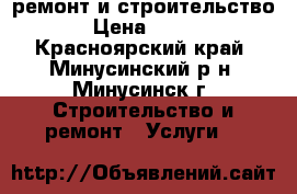  ремонт и строительство › Цена ­ 100 - Красноярский край, Минусинский р-н, Минусинск г. Строительство и ремонт » Услуги   